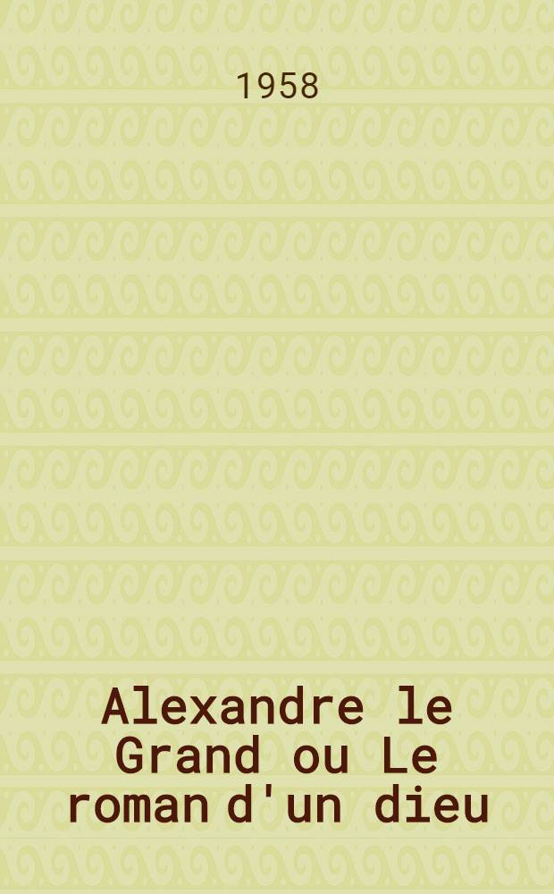 Alexandre le Grand ou Le roman d'un dieu
