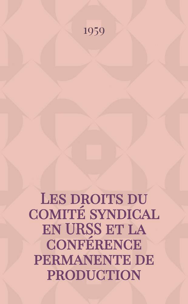 Les droits du comit&eacute; syndical en URSS et la conf&eacute;rence permanente de production : Recueil