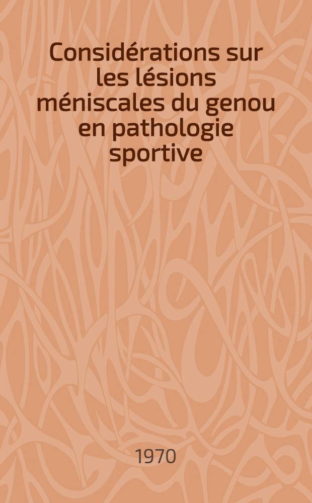 Considérations sur les lésions méniscales du genou en pathologie sportive : Thèse ..