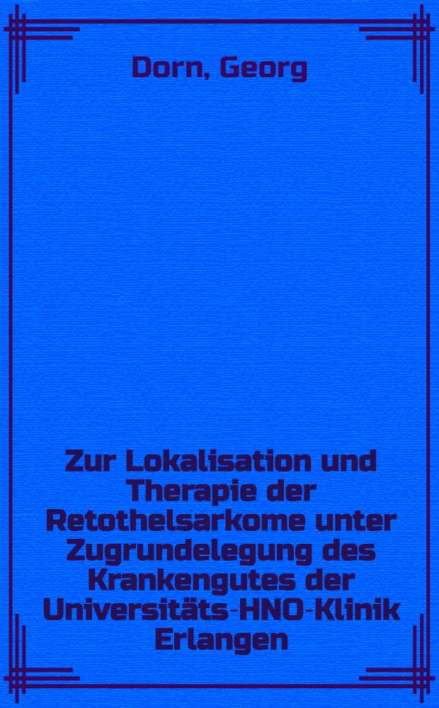 Zur Lokalisation und Therapie der Retothelsarkome unter Zugrundelegung des Krankengutes der Universitäts-HNO-Klinik Erlangen : Inaug.-Diss. ... der ... Med. Fakultät der ... Univ. zu Erlangen