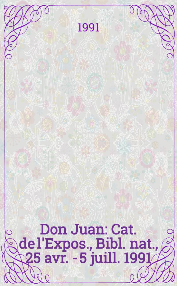 Don Juan : Cat. de l'Expos., Bibl. nat., 25 avr. - 5 juill. 1991 : Catalogue