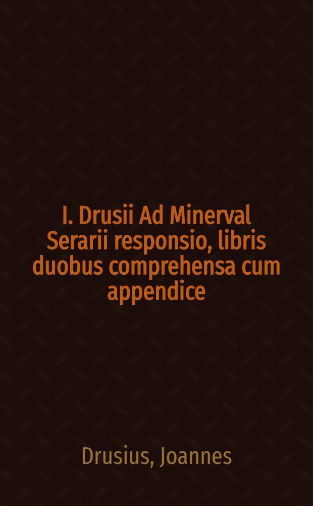 I. Drusii Ad Minerval Serarii responsio, libris duobus comprehensa cum appendice