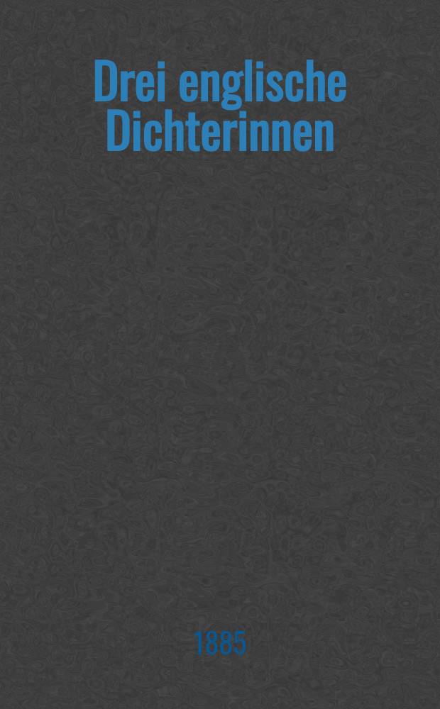 Drei englische Dichterinnen : Joanna Baillie; Elisabeth Barrett-Browning; George Eliot