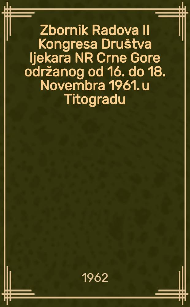 Zbornik Radova II Kongresa Društva ljekara NR Crne Gore održanog od 16. do 18. Novembra 1961. u Titogradu