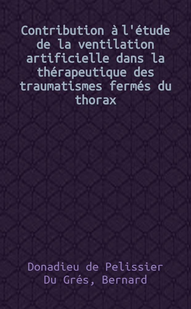 Contribution à l'étude de la ventilation artificielle dans la thérapeutique des traumatismes fermés du thorax : Thèse ..
