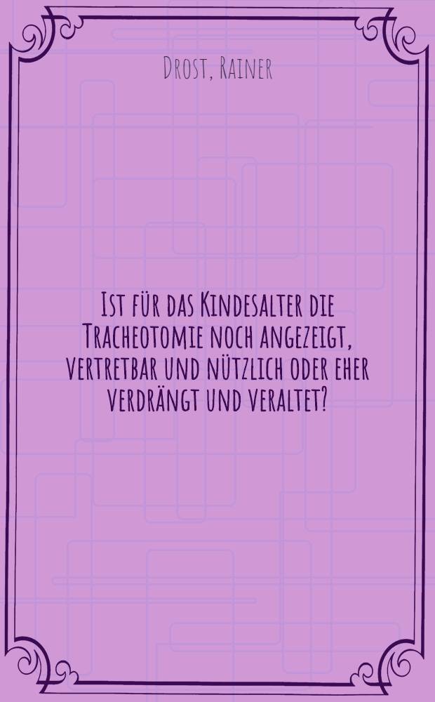 Ist für das Kindesalter die Tracheotomie noch angezeigt, vertretbar und nützlich oder eher verdrängt und veraltet? : Vergleichend betrachtet aus klinischer Sicht und als : Inaug.-Diss. ... der Med. Fak. der ... Univ. zu Tübingen