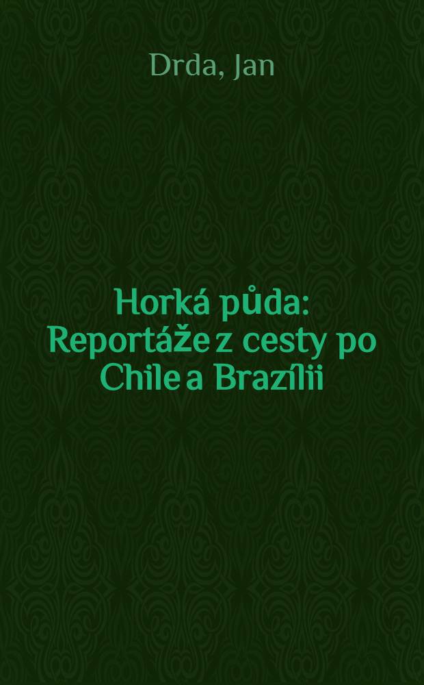 Horká půda : Reportáže z cesty po Chile a Brazílii