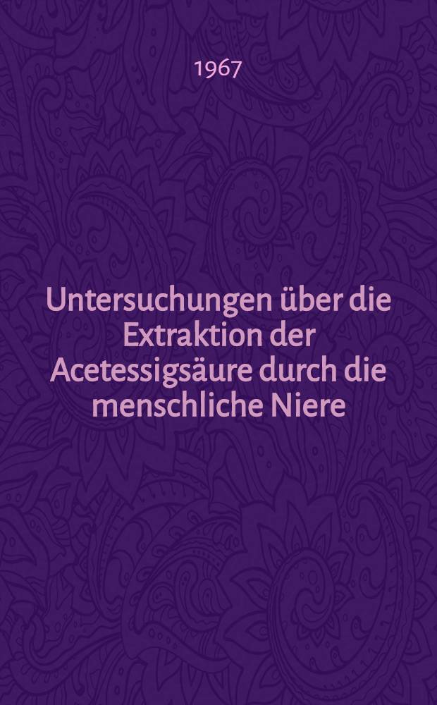 Untersuchungen &uuml;ber die Extraktion der Acetessigs&auml;ure durch die menschliche Niere : Inaug.-Diss. ... einer ... Med. Fakult&auml;t der ... Univ. zu T&uuml;bingen