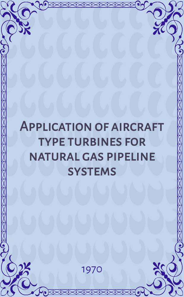 Application of aircraft type turbines for natural gas pipeline systems = Применение турбин авиационного типа в системах транспорта природного газа = Application des turbo-jets pour les systèmes de pipeline de gaz naturel