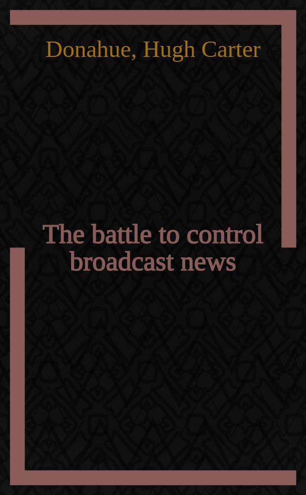 The battle to control broadcast news : Who owns the First Amendment?