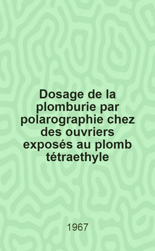 Dosage de la plomburie par polarographie chez des ouvriers expos&eacute;s au plomb t&eacute;traethyle : Th&egrave;se ..