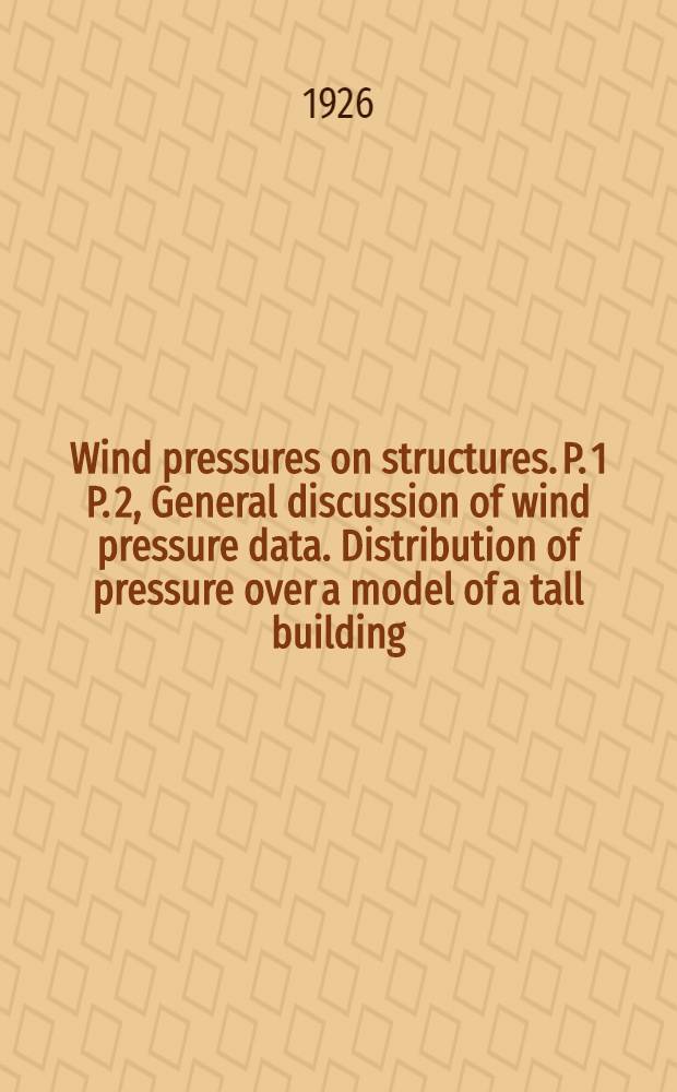 Wind pressures on structures. P. 1 P. 2, General discussion of wind pressure data. Distribution of pressure over a model of a tall building