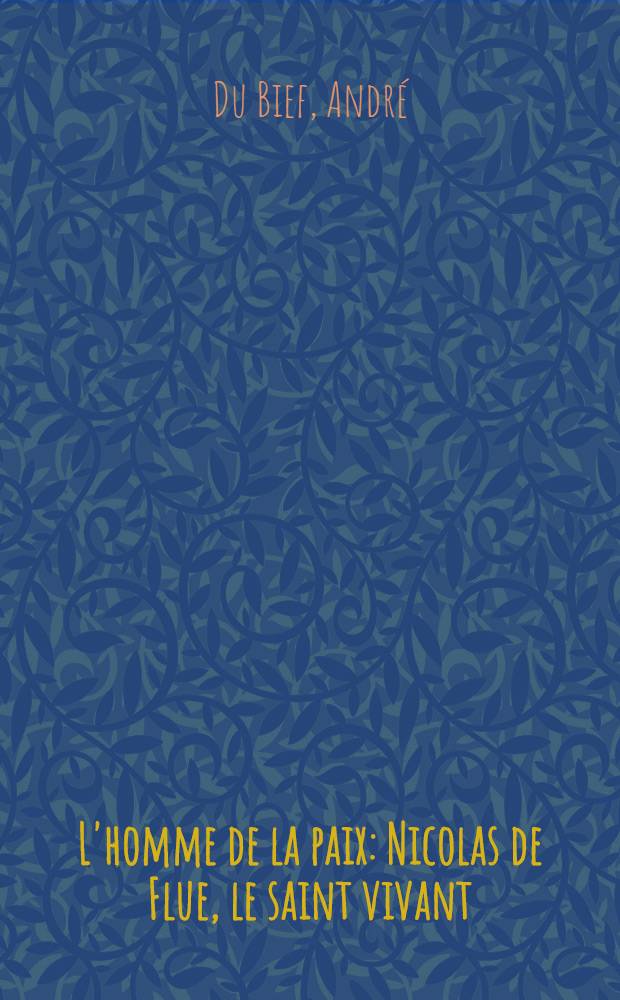 L'homme de la paix : Nicolas de Flue, le saint vivant