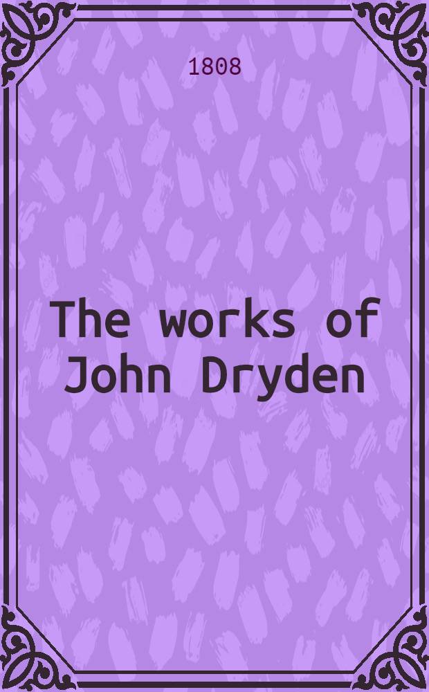 The works of John Dryden : Now first collected in 18 vol. Vol. 17