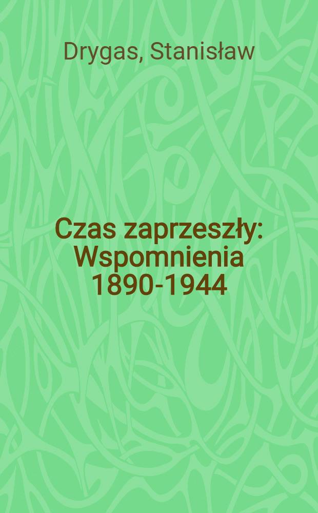 Czas zaprzeszły : Wspomnienia 1890-1944