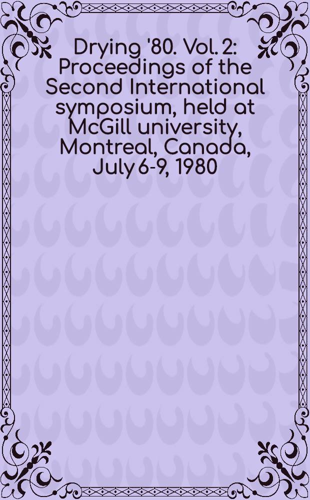 Drying '80. Vol. 2 : Proceedings of the Second International symposium, [held at McGill university, Montreal, Canada, July 6-9, 1980]