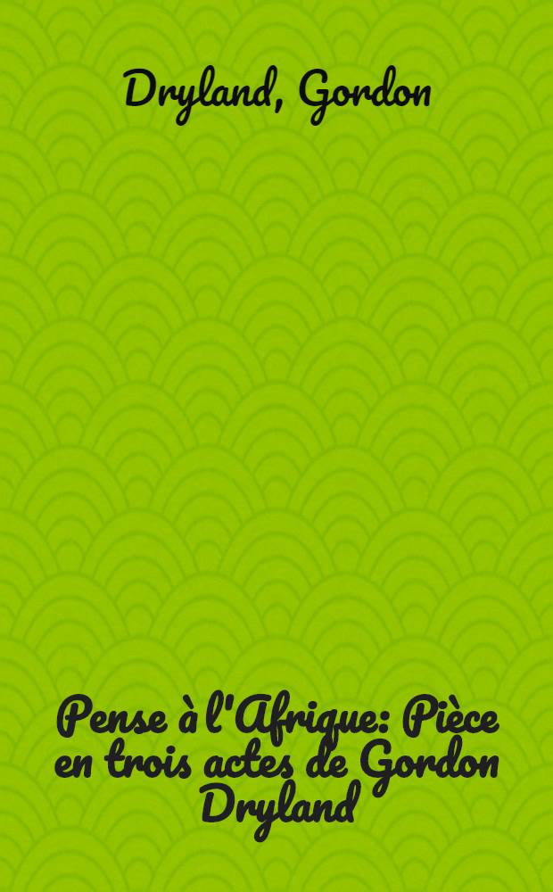 Pense à l'Afrique : Pièce en trois actes de Gordon Dryland