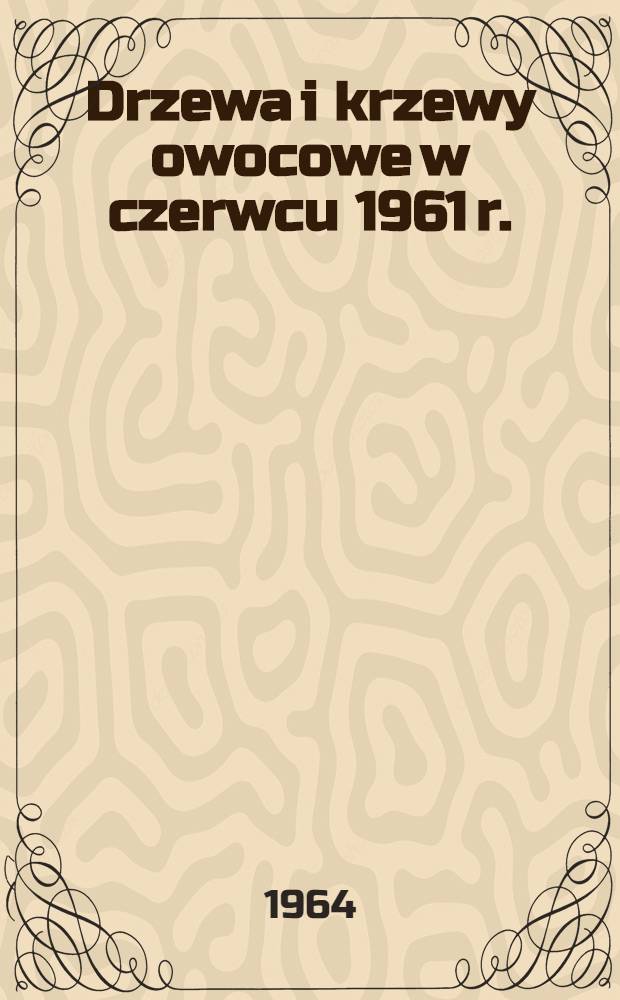 Drzewa i krzewy owocowe w czerwcu 1961 r.