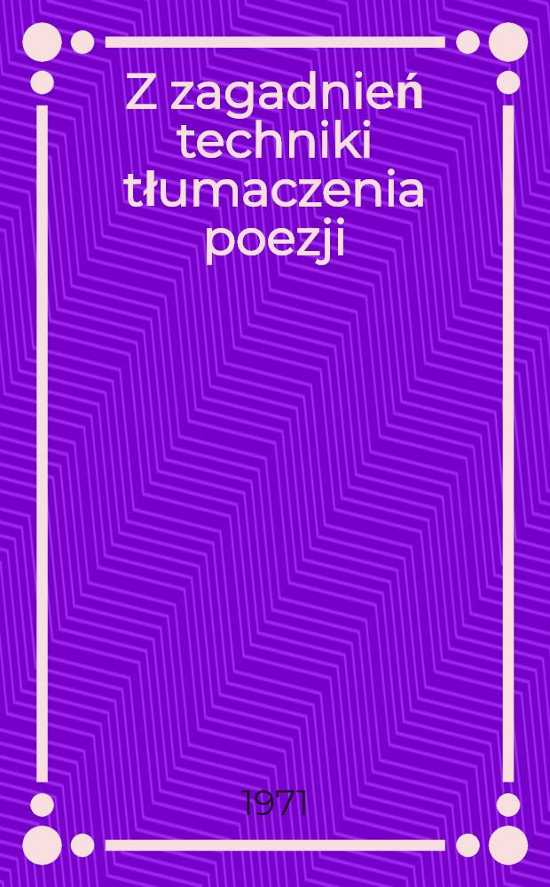 Z zagadnień techniki tłumaczenia poezji : Studia nad polskimi przekładami liryki francuskiej w antologiach z lat 1899-1911