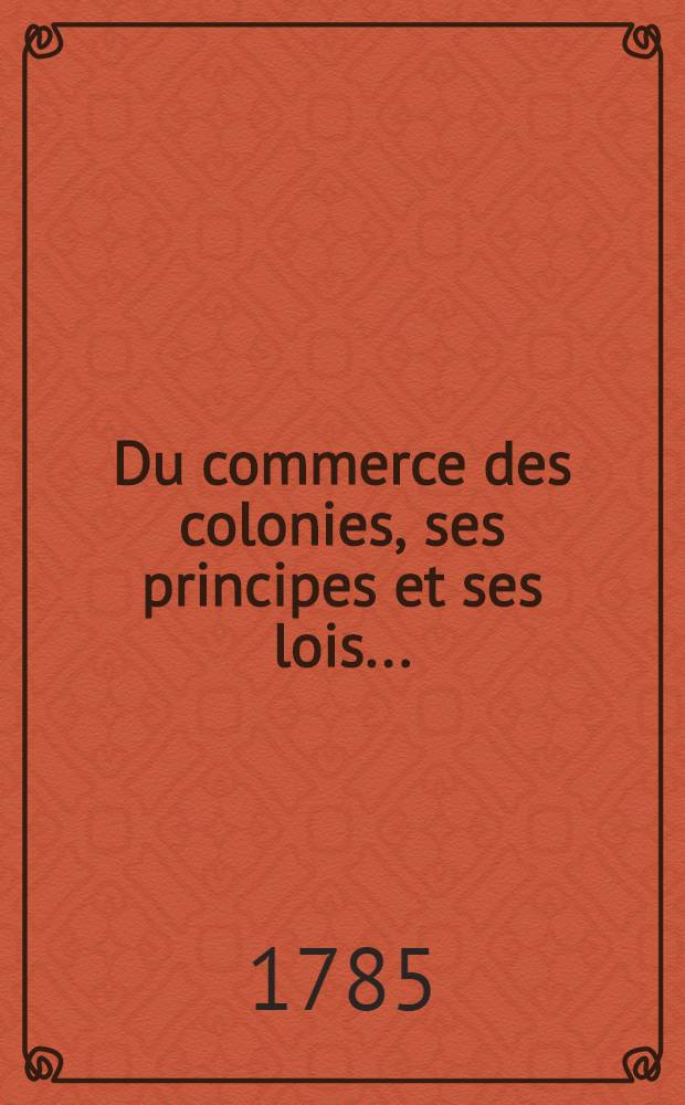 Du commerce des colonies, ses principes et ses lois ...