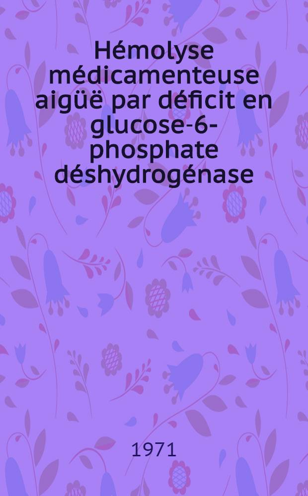 Hémolyse médicamenteuse aigüë par déficit en glucose-6-phosphate déshydrogénase : (À propos d'une observation) : Thèse ..