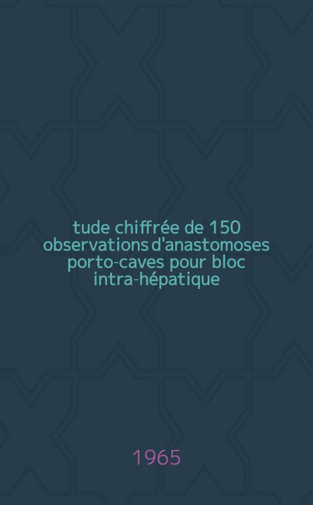 Étude chiffrée de 150 observations d'anastomoses porto-caves pour bloc intra-hépatique : Thèse ..