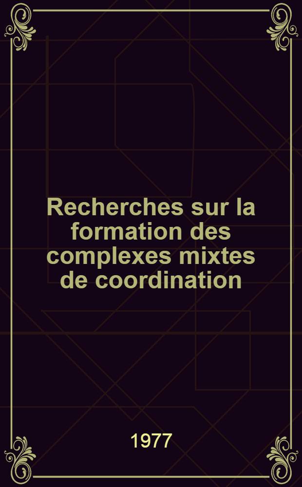 Recherches sur la formation des complexes mixtes de coordination : MX₄, L, Lʹ (MX₄=SnCl₄ et TiCl₄; L=nitriles; Lʹ=CNCl) Thèse ... [1] : Parties I et II