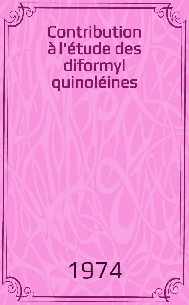 Contribution à l'étude des diformyl quinoléines : Thèse prés. à la Fac. des sciences de l'Univ. de Rouen ..