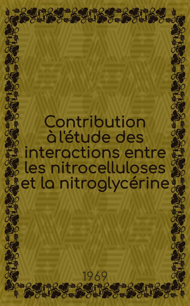 Contribution &agrave; l'&eacute;tude des interactions entre les nitrocelluloses et la nitroglyc&eacute;rine : Comparaison de cette derni&egrave;re avec divers solvants : 1-re th&egrave;se pr&eacute;sent&eacute;e ... &agrave; la Facult&eacute; des sciences de Paris ..