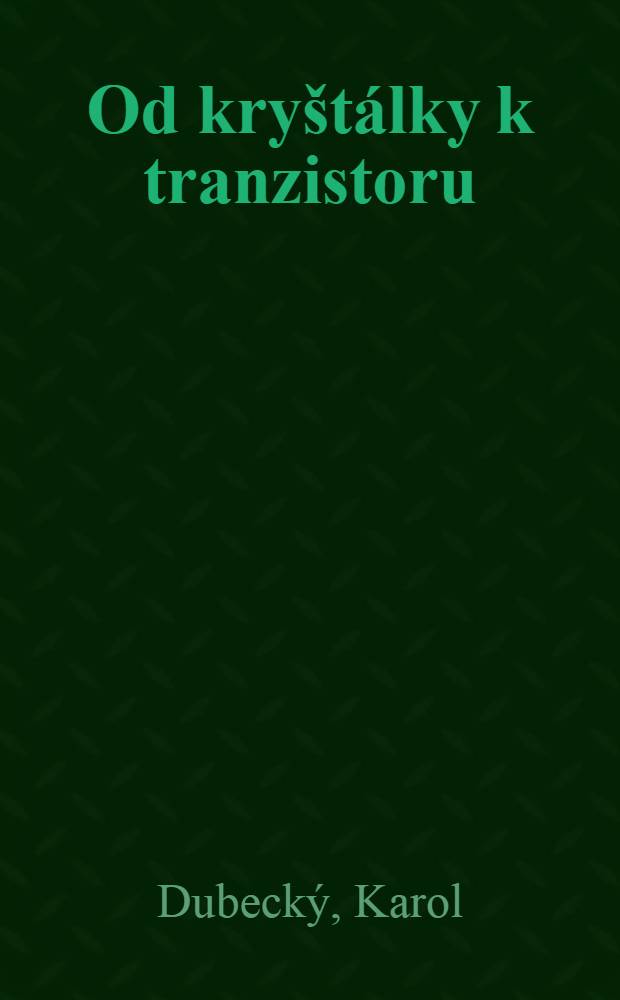 Od kry&scaron;t&aacute;lky k tranzistoru : Pre čitatel'ov od 13 rokov