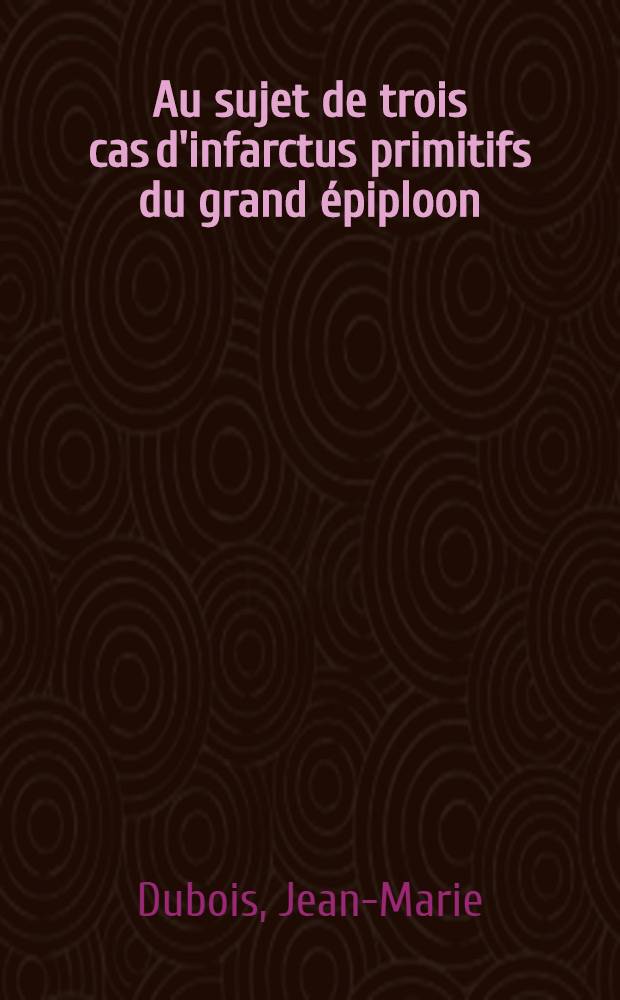 Au sujet de trois cas d'infarctus primitifs du grand épiploon : Thèse pour le doctorat en méd. (diplôme d'État)