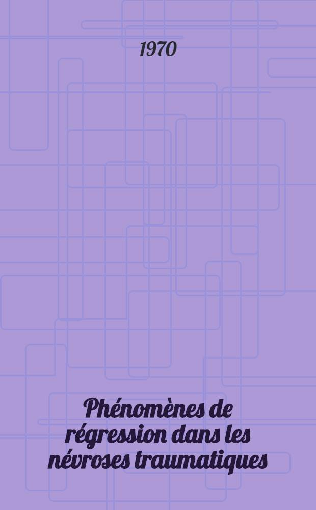 Phénomènes de régression dans les névroses traumatiques : Interprétation dynamique et déductions thérapeutiques : Thèse ..