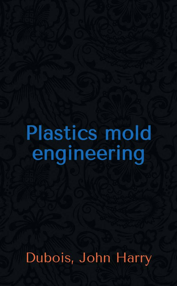 Plastics mold engineering : The fundamentals of plastics mold design and construction