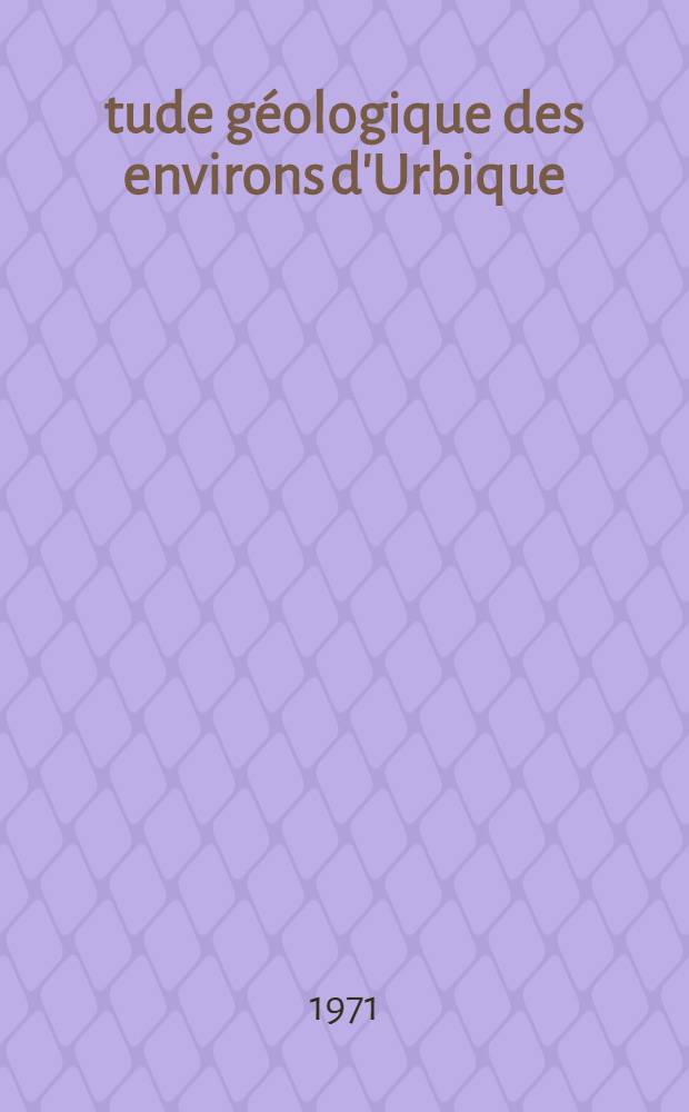Étude géologique des environs d'Urbique (province de Cadix, Espagne) : Thèse prés. à la Fac. des science de l'Univ. de Besançon ..