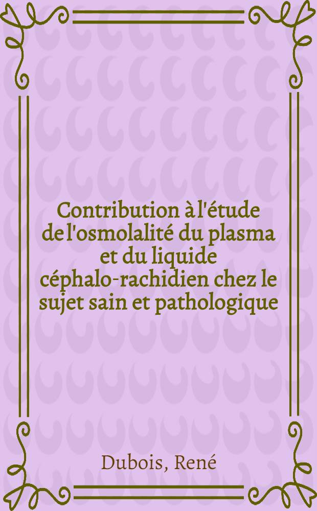 Contribution à l'étude de l'osmolalité du plasma et du liquide céphalo-rachidien chez le sujet sain et pathologique : Relations avec la concentration des électrolytes majeurs (sodium, chlore, bicarbonates) de ces deux milieux : Thèse ..