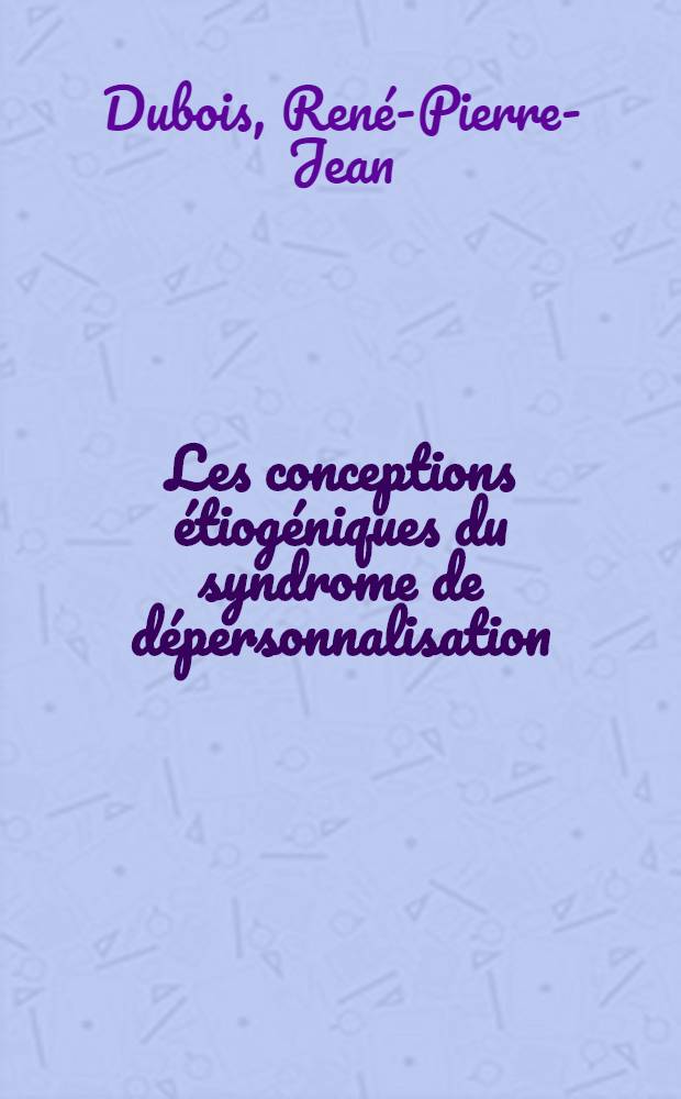 Les conceptions étiogéniques du syndrome de dépersonnalisation : Thèse pour le doctorat en méd., diplôme d'État