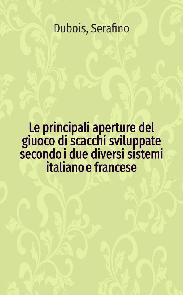 Le principali aperture del giuoco di scacchi sviluppate secondo i due diversi sistemi italiano e francese