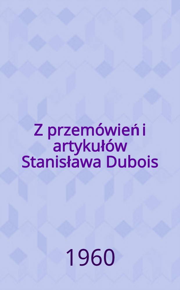 Z przemówień i artykułów Stanisława Dubois : Wyboru dokonał Eugeniusz Rudziński