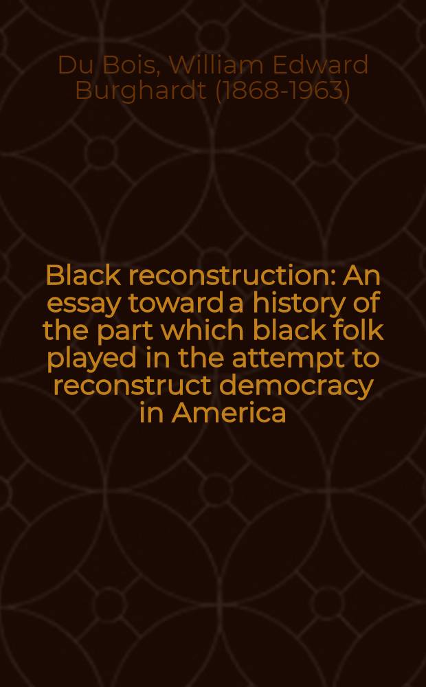 Black reconstruction : An essay toward a history of the part which black folk played in the attempt to reconstruct democracy in America : 1860-1880