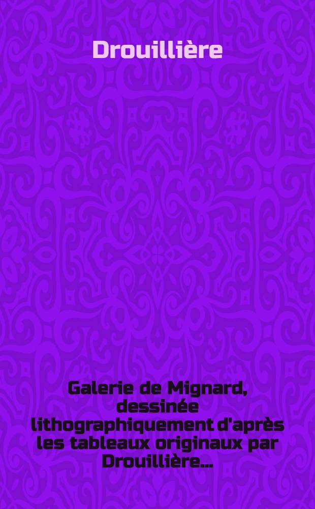 Galerie de Mignard, dessin&eacute;e lithographiquement d'apr&egrave;s les tableaux originaux par Drouilli&egrave;re ... : Cahier 1-