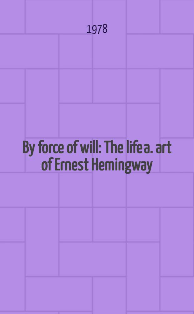 By force of will : The life a. art of Ernest Hemingway
