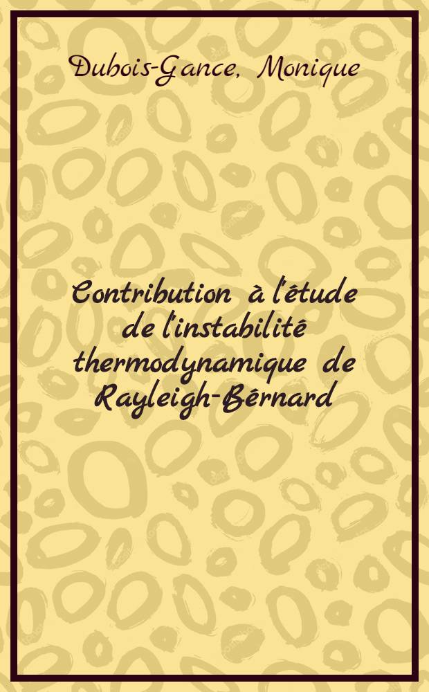 Contribution à l'étude de l'instabilité thermodynamique de Rayleigh-Bérnard: mesure des vitesses convectives locales par les méthodes de vélocimétrie optique : Thèse prés. à l'Univ. de Paris VI ..