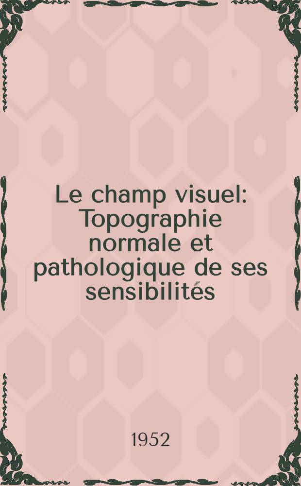 Le champ visuel : Topographie normale et pathologique de ses sensibilités