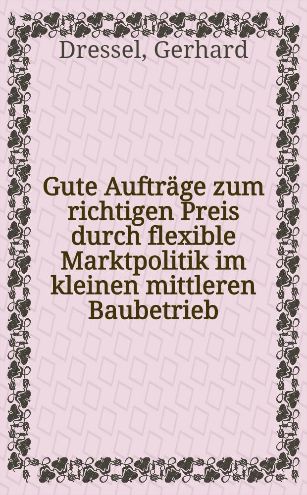 Gute Aufträge zum richtigen Preis durch flexible Marktpolitik im kleinen mittleren Baubetrieb