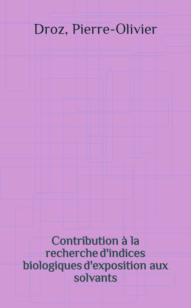Contribution à la recherche d'indices biologiques d'exposition aux solvants : Détermination de leurs coefficients de partage et étude de leur comportement dans l'organisme à l'aide de modèles de simulation : Thèse