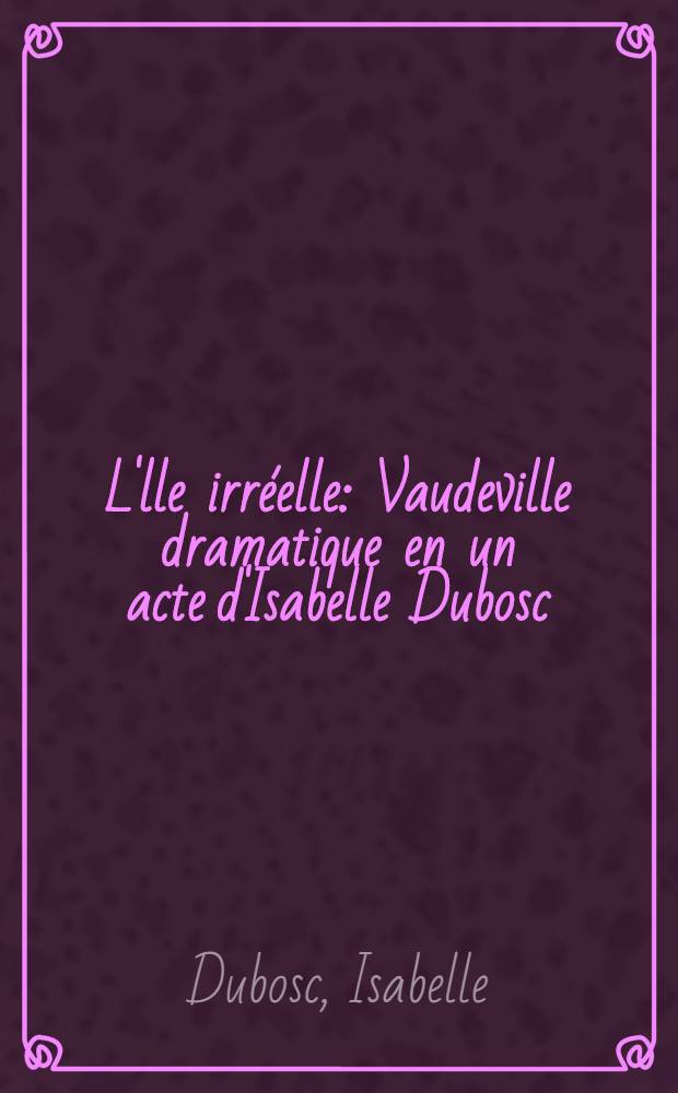 L'lle irréelle : Vaudeville dramatique en un acte d'Isabelle Dubosc