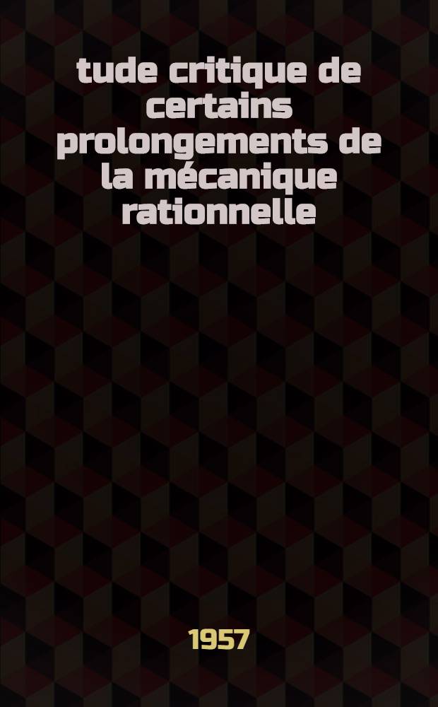 Étude critique de certains prolongements de la mécanique rationnelle: 1-re thèse; Thermodynamique et viscosité: 2-e thèse; Propositions données par la Faculté: Établissement du courant dans un circuit avec résistance et self-induction variable: Thèses, présentées à ... l'Univ. de Paris pour obtenir le grade de docteur ès sciences physiques / par Henry Du Boscq de Beaumont ..