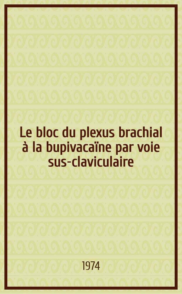 Le bloc du plexus brachial à la bupivacaïne par voie sus-claviculaire : Thèse ..
