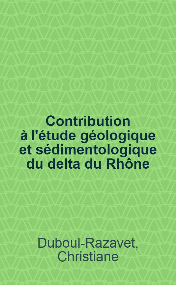 Contribution &agrave; l'&eacute;tude g&eacute;ologique et s&eacute;dimentologique du delta du Rh&ocirc;ne: 1-re th&egrave;se; Propositions donn&eacute;es par la Facult&eacute;: Les canions sous-marins: 2-e th&egrave;se: Th&egrave;se pr&eacute;sent&eacute;es &agrave; ... l'Univ. de Paris pour obtenir le grade de docteur &egrave;s sciences naturelles / par Christiane Duboul-Razavet