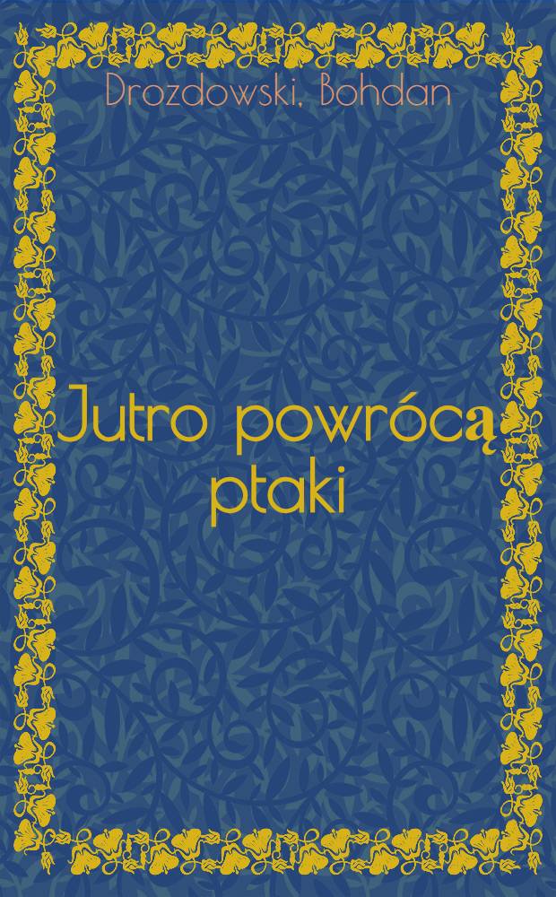 Jutro powrócą ptaki : Opowieść reporterska